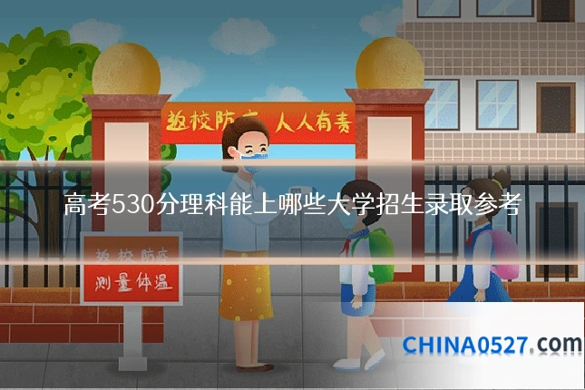 高考530分理科能上哪些大学招生录取参考