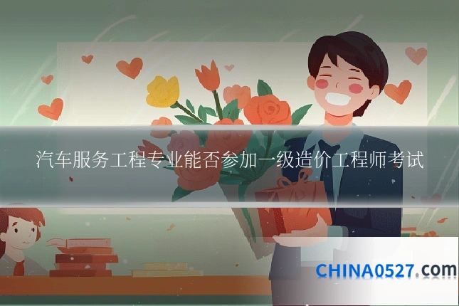 汽车服务工程专业能否参加一级造价工程师考试