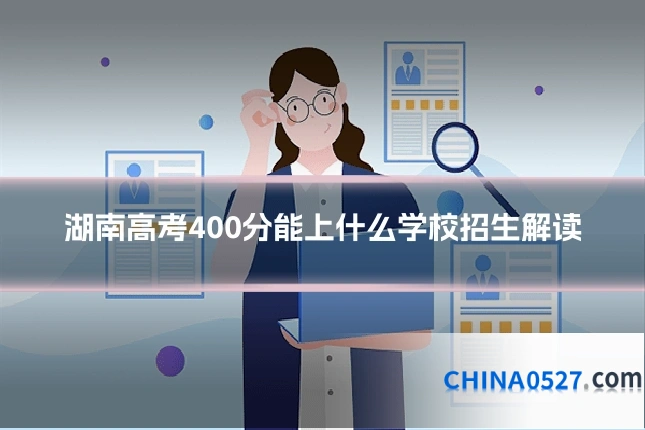 湖南高考400分能上什么学校招生解读