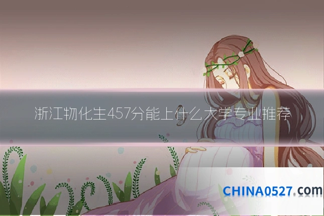 浙江物化生457分能上什么大学专业推荐