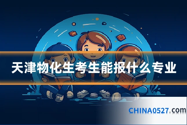 天津物化生考生能报什么专业