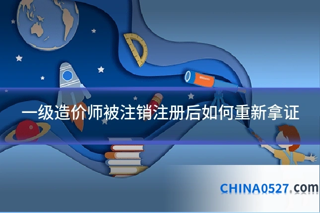 一级造价师被注销注册后如何重新拿证