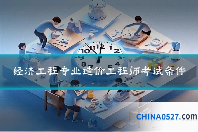 经济工程专业造价工程师考试条件