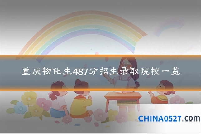 重庆物化生487分招生录取院校一览