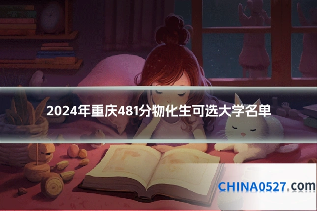 2024年重庆481分物化生可选大学名单