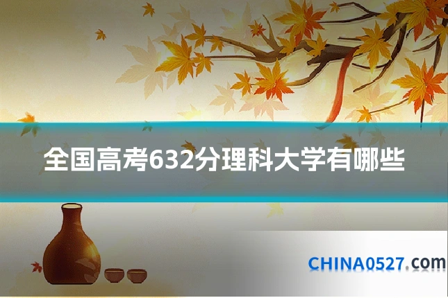 全国高考632分理科大学有哪些