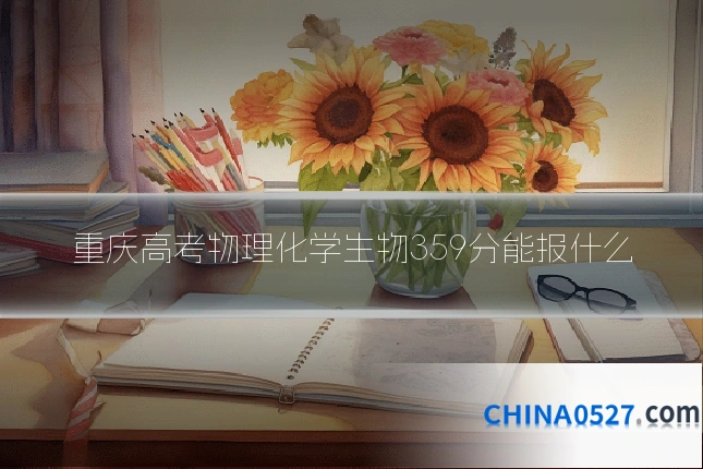 重庆高考物理化学生物359分能报什么