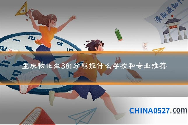 重庆物化生381分能报什么学校和专业推荐