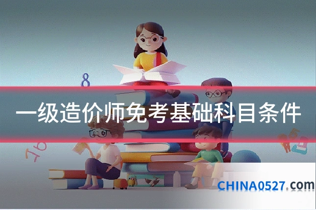 一级造价师免考基础科目条件