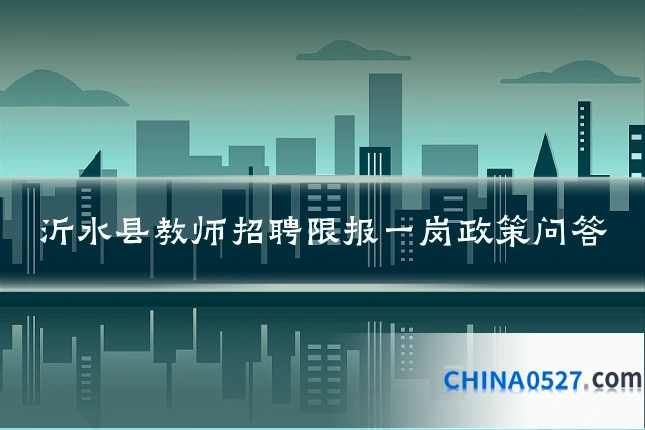 沂水县教师招聘限报一岗政策问答