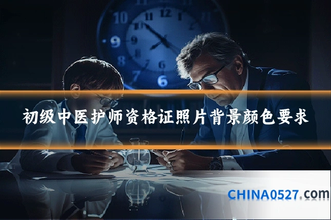 初级中医护师资格证照片背景颜色要求