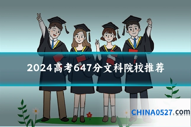 2024高考647分文科院校推荐