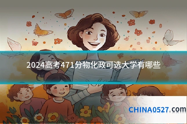 2024高考471分物化政可选大学有哪些