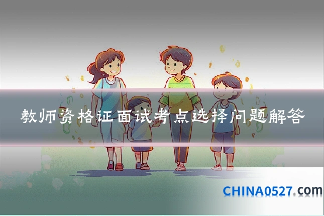 教师资格证面试考点选择问题解答