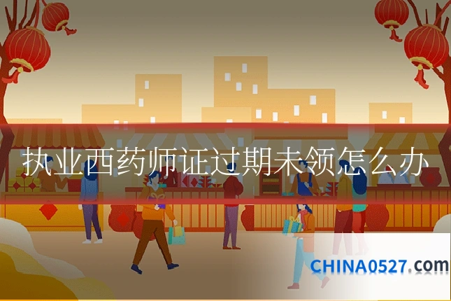 执业西药师证过期未领怎么办