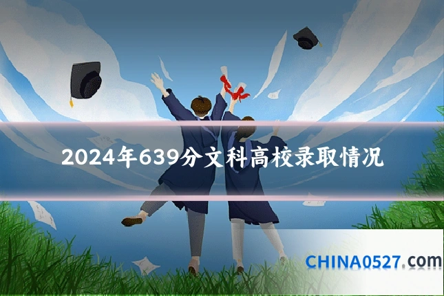 2024年639分文科高校录取情况