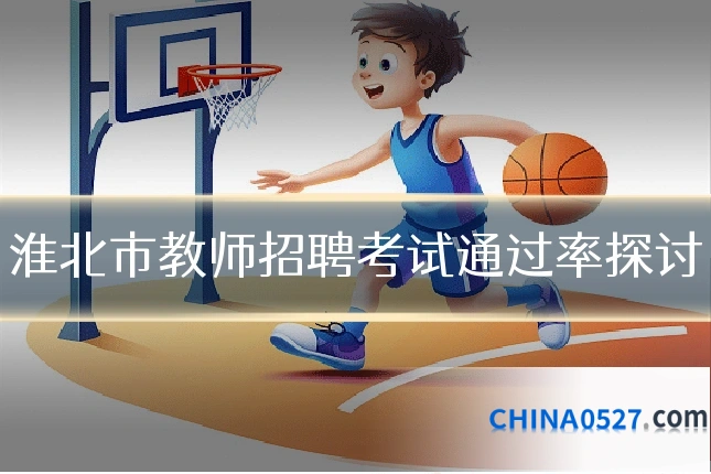 淮北市教师招聘考试通过率探讨
