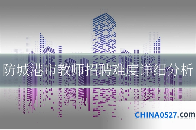 防城港市教师招聘难度详细分析