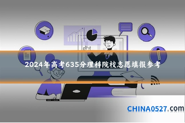 2024年高考635分理科院校志愿填报参考