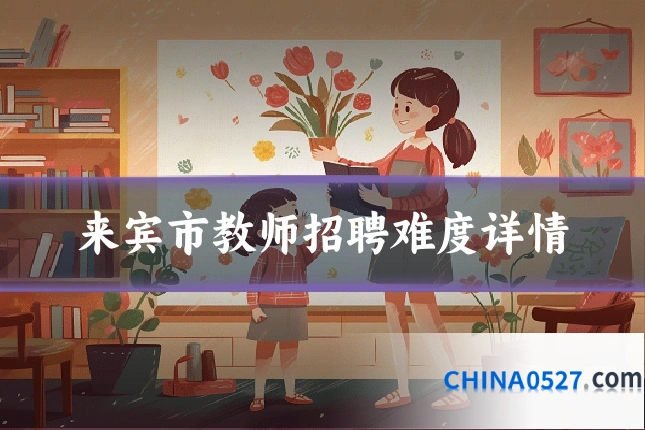 来宾市教师招聘难度详情