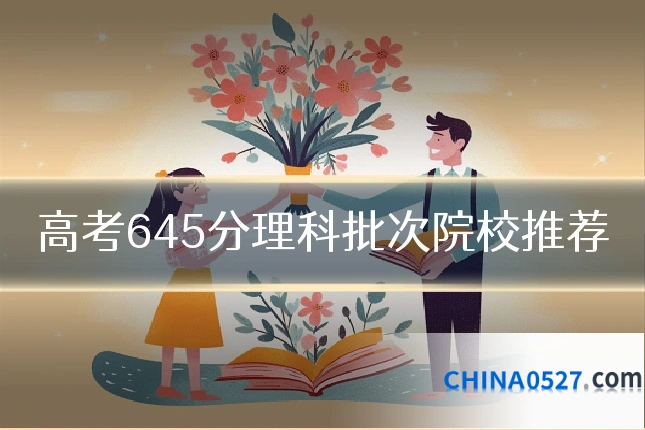 高考645分理科批次院校推荐
