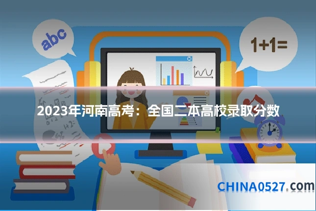 2023年河南高考：全国二本高校录取分数