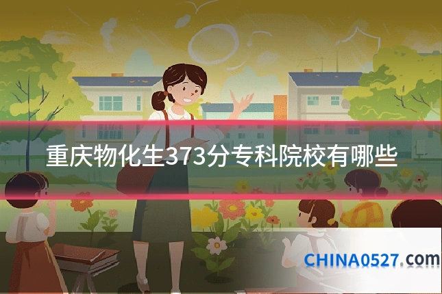 重庆物化生373分专科院校有哪些