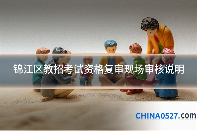 锦江区教招考试资格复审现场审核说明