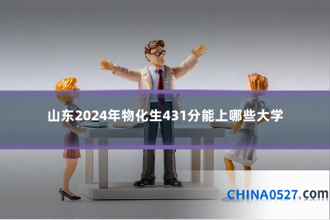 山东2024年物化生431分能上哪些大学