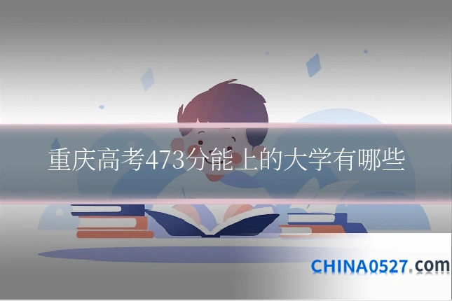重庆高考473分能上的大学有哪些