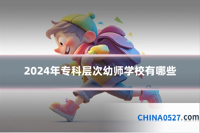 2024年专科层次幼师学校有哪些