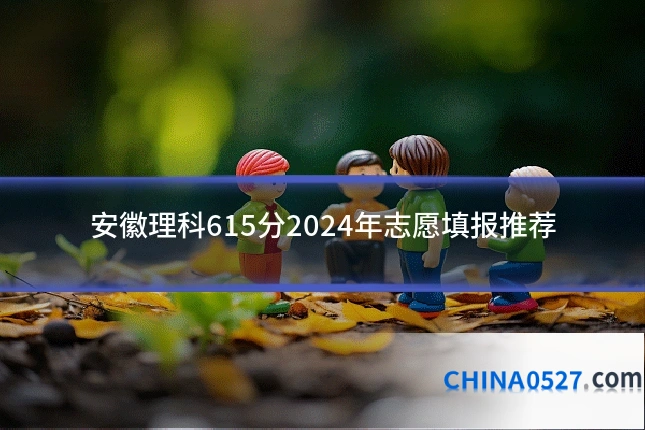 安徽理科615分2024年志愿填报推荐