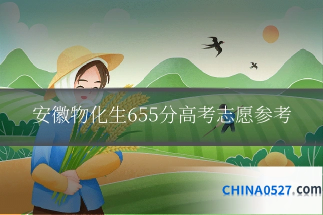 安徽物化生655分高考志愿参考