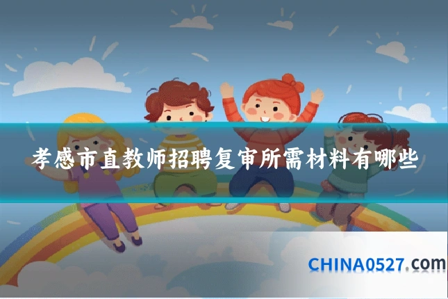 孝感市直教师招聘复审所需材料有哪些