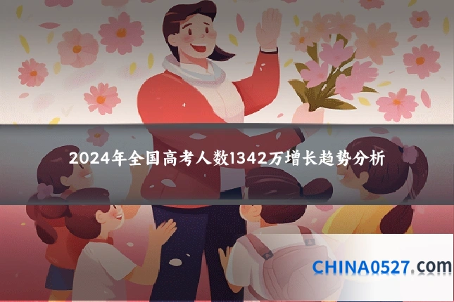 2024年全国高考人数1342万增长趋势分析
