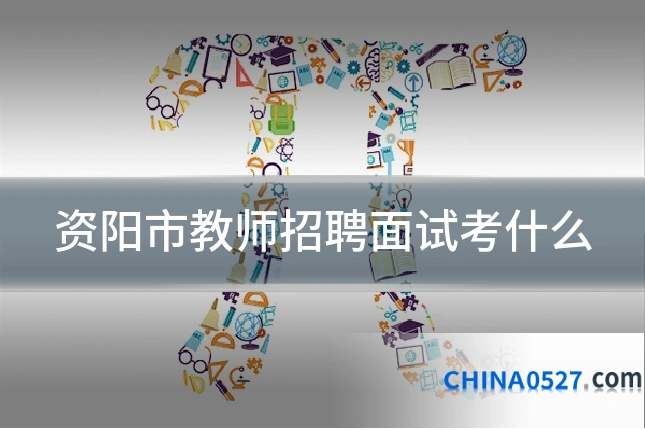 资阳市教师招聘面试考什么