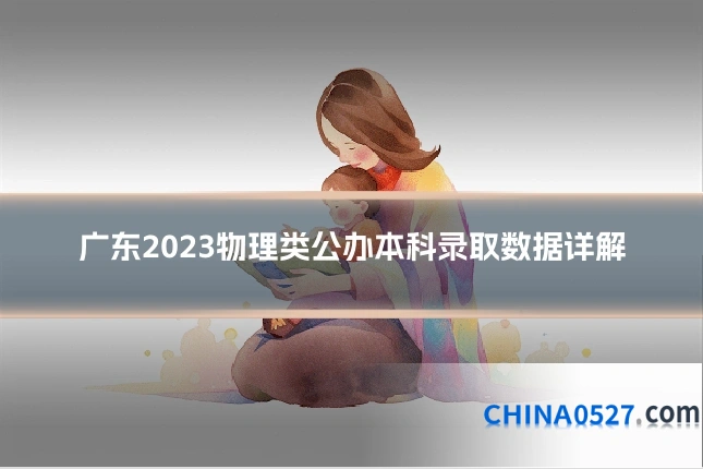 广东2023物理类公办本科录取数据详解