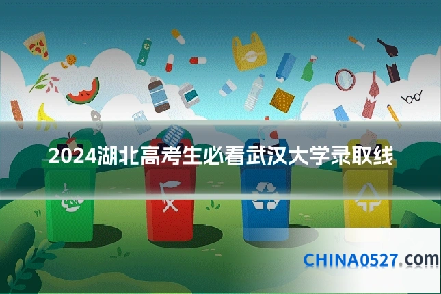 2024湖北高考生必看武汉大学录取线