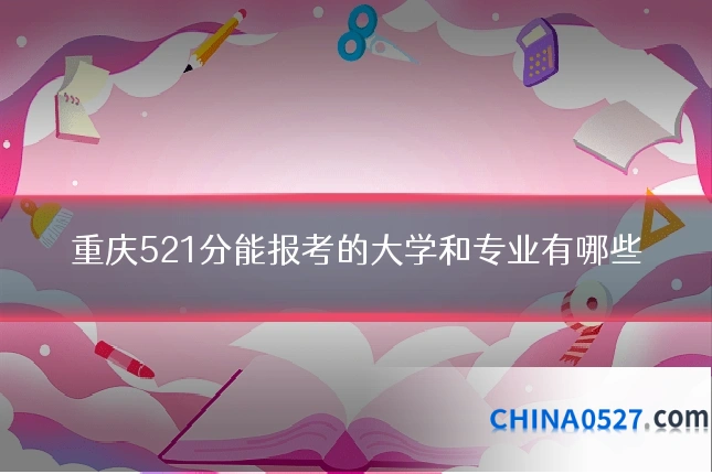 重庆521分能报考的大学和专业有哪些