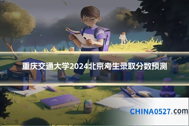 重庆交通大学2024北京考生录取分数预测
