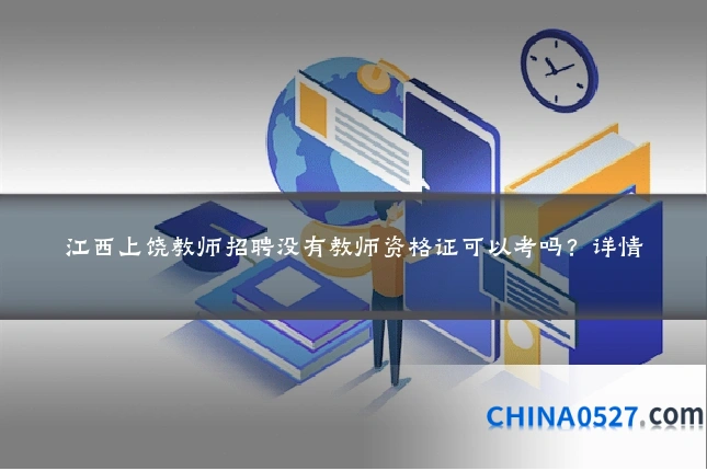 江西上饶教师招聘没有教师资格证可以考吗?详情