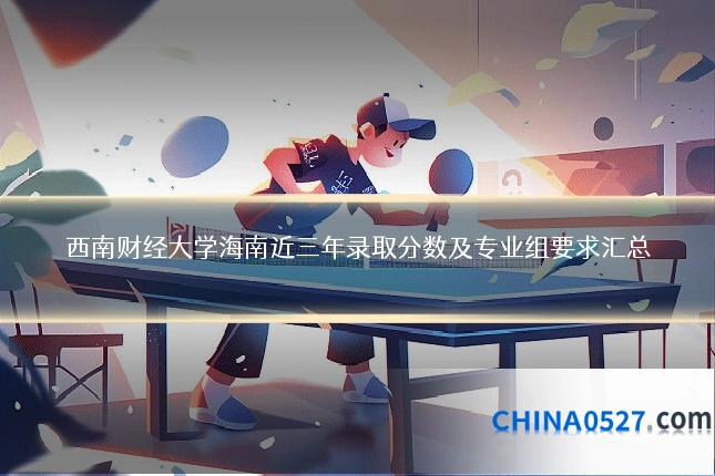 西南财经大学海南近三年录取分数及专业组要求汇总