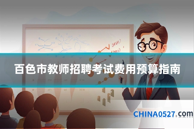 百色市教师招聘考试费用预算指南