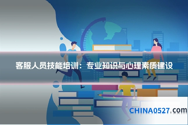 客服人员技能培训:专业知识与心理素质建设