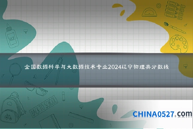 全国数据科学与大数据技术专业2024辽宁物理类分数线