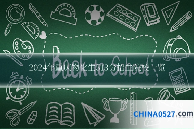 2024年重庆物化生513分招生院校一览