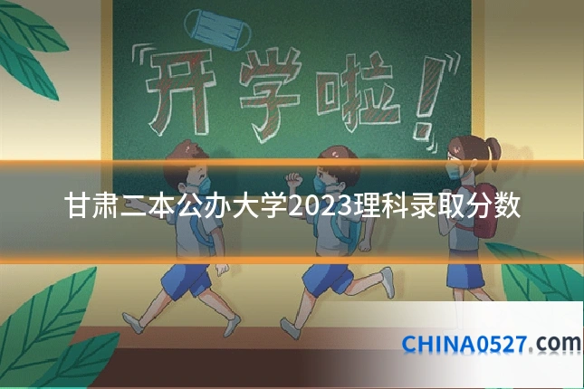 甘肃二本公办大学2023理科录取分数