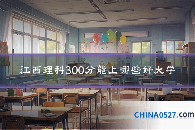 江西理科300分能上哪些好大学