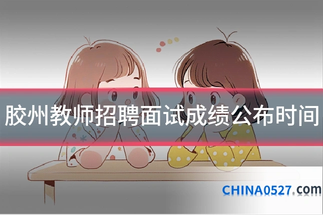 胶州教师招聘面试成绩公布时间