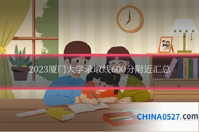 2023厦门大学录取线600分附近汇总